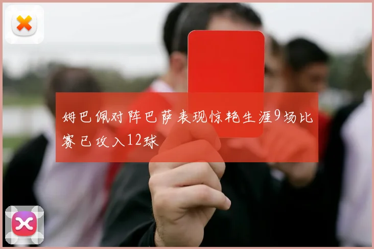 姆巴佩对阵巴萨表现惊艳生涯9场比赛已攻入12球