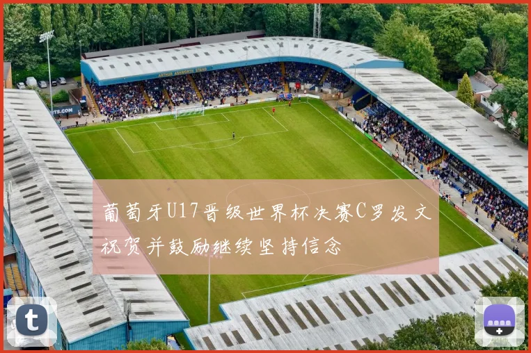 葡萄牙U17晋级世界杯决赛C罗发文祝贺并鼓励继续坚持信念