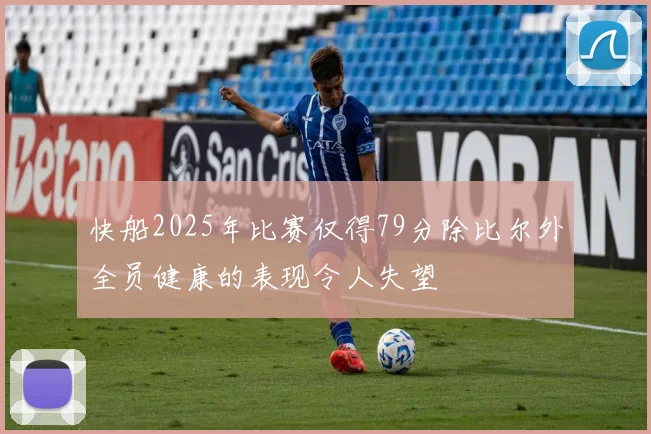 快船2025年比赛仅得79分除比尔外全员健康的表现令人失望