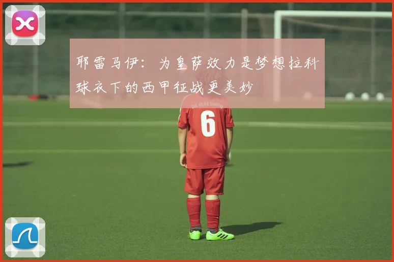 耶雷马伊：为皇萨效力是梦想拉科球衣下的西甲征战更美妙
