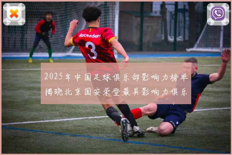 2025年中国足球俱乐部影响力榜单揭晓北京国安荣登最具影响力俱乐部榜首