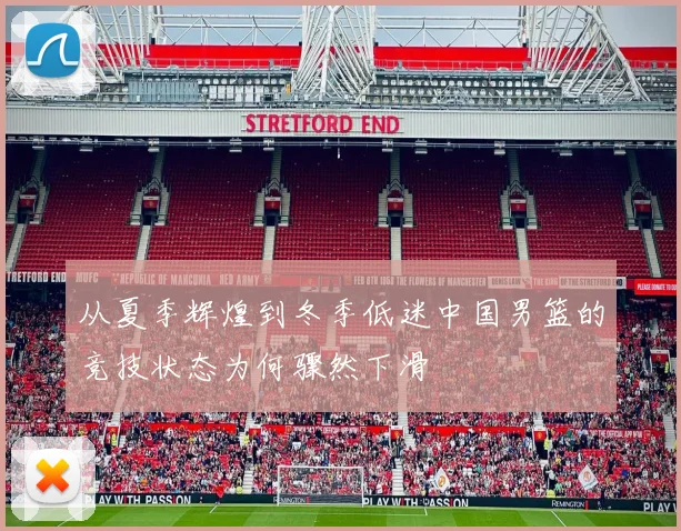 从夏季辉煌到冬季低迷中国男篮的竞技状态为何骤然下滑