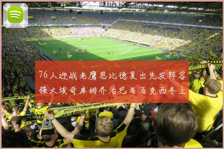 76人迎战老鹰恩比德复出先发阵容强大埃奇库姆乔治巴洛马克西齐上阵