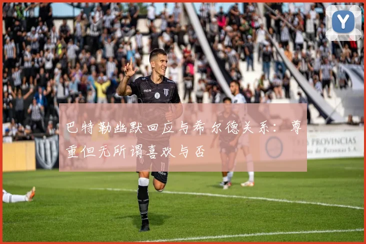 巴特勒幽默回应与希尔德关系：尊重但无所谓喜欢与否
