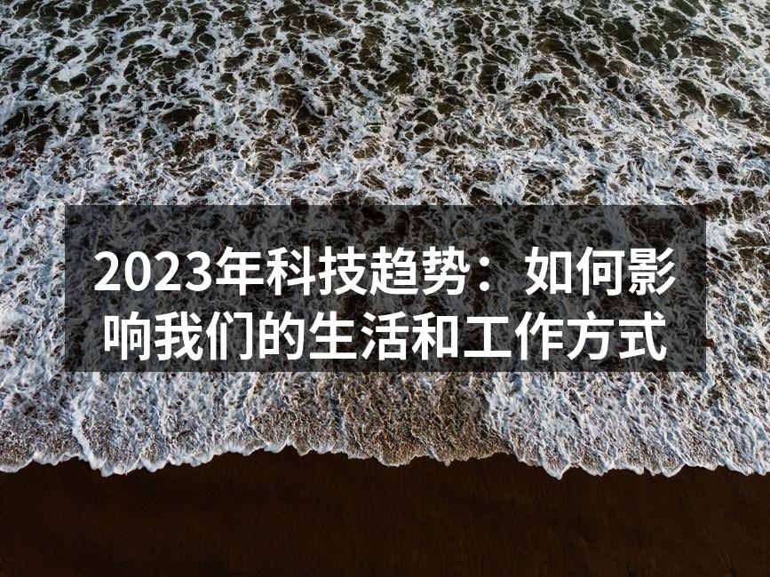 2023年科技趋势：如何影响我们的生活和工作方式